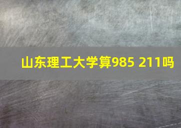 山东理工大学算985 211吗